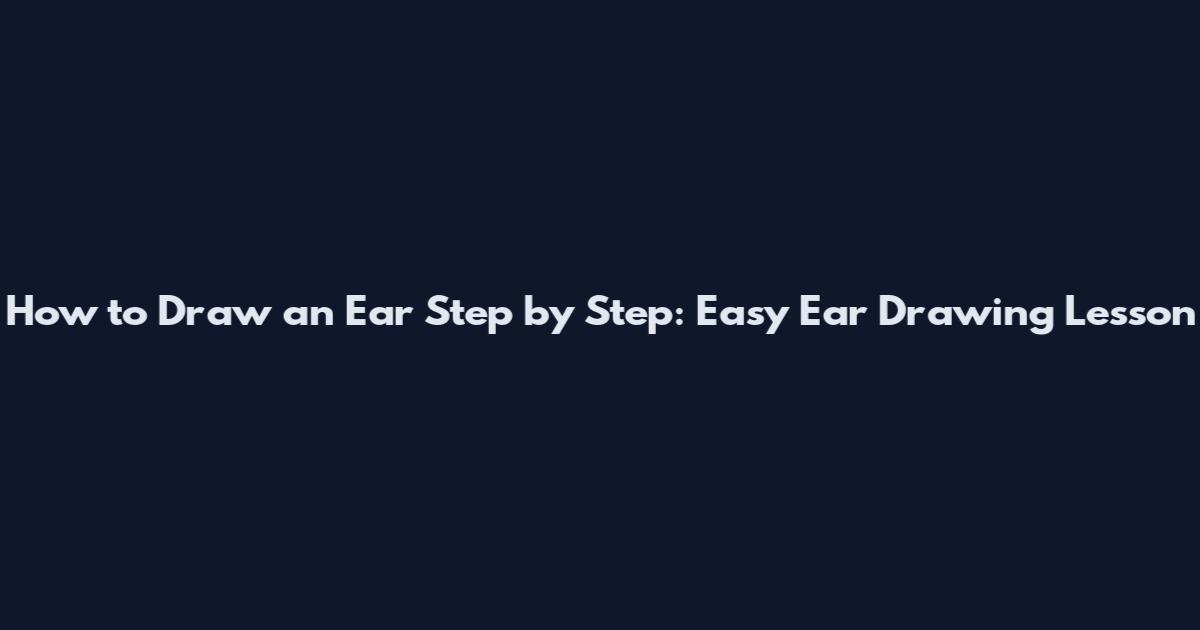 How to Draw an Ear Step by Step: Easy Ear Drawing Lesson