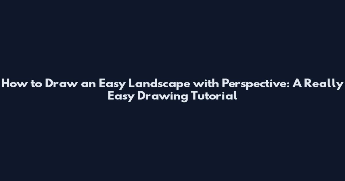 How to Draw an Easy Landscape with Perspective: A Really Easy Drawing Tutorial