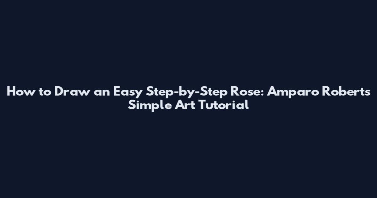 How to Draw an Easy Step-by-Step Rose: Amparo Roberts' Simple Art Tutorial