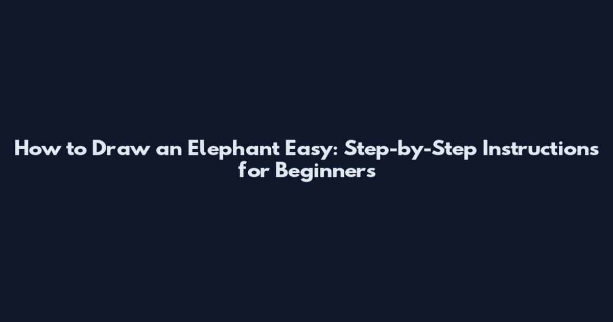 How to Draw an Elephant Easy: Step-by-Step Instructions for Beginners