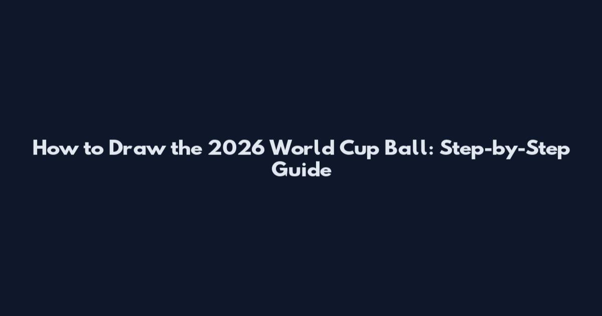 How to Draw the 2026 World Cup Ball: Step-by-Step Guide