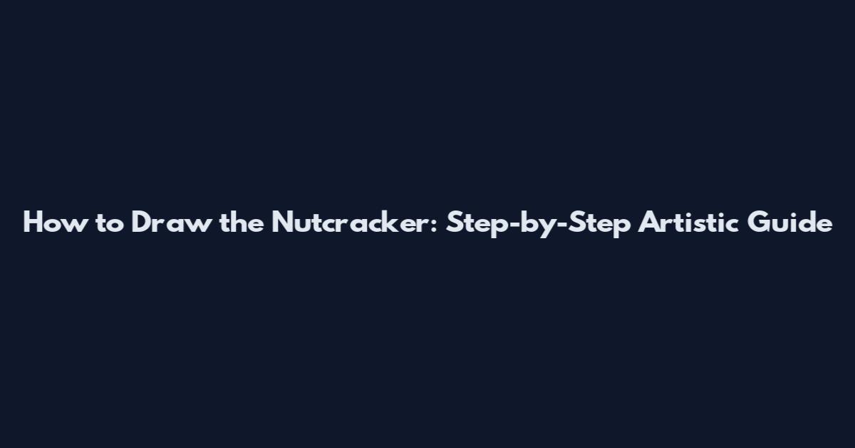 How to Draw the Nutcracker: Step-by-Step Artistic Guide