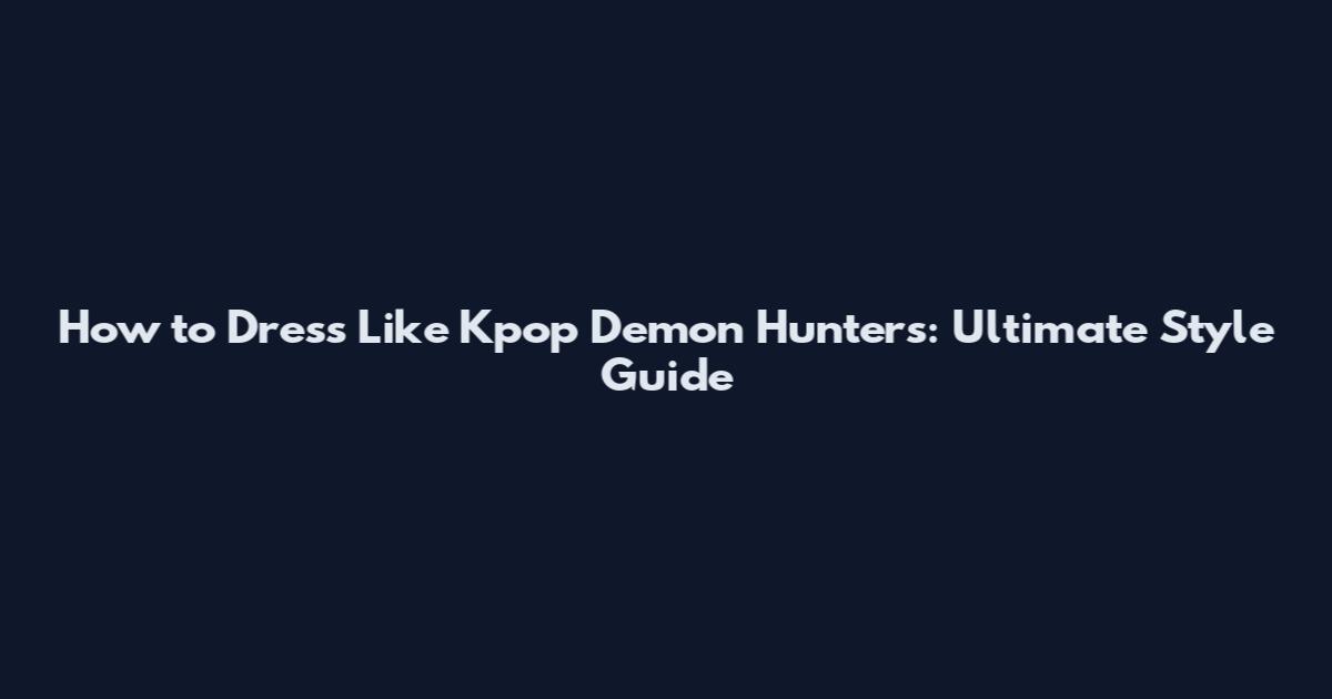 How to Dress Like Kpop Demon Hunters: Ultimate Style Guide