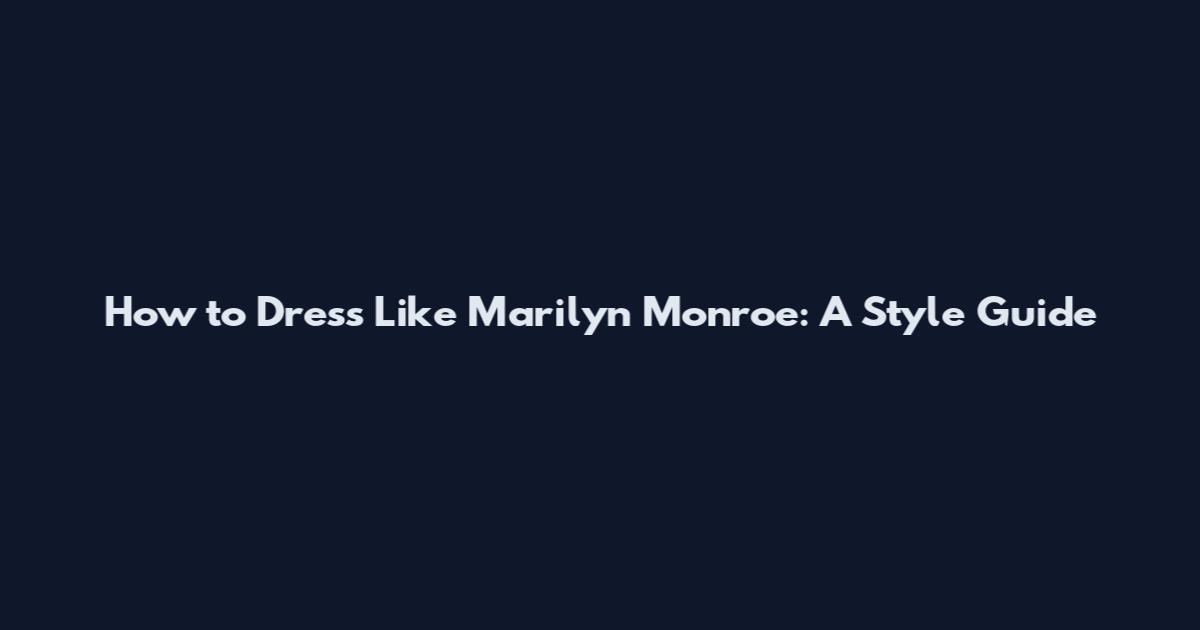 How to Dress Like Marilyn Monroe: A Style Guide