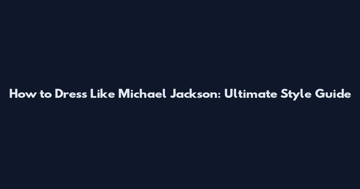 How to Dress Like Michael Jackson: Ultimate Style Guide