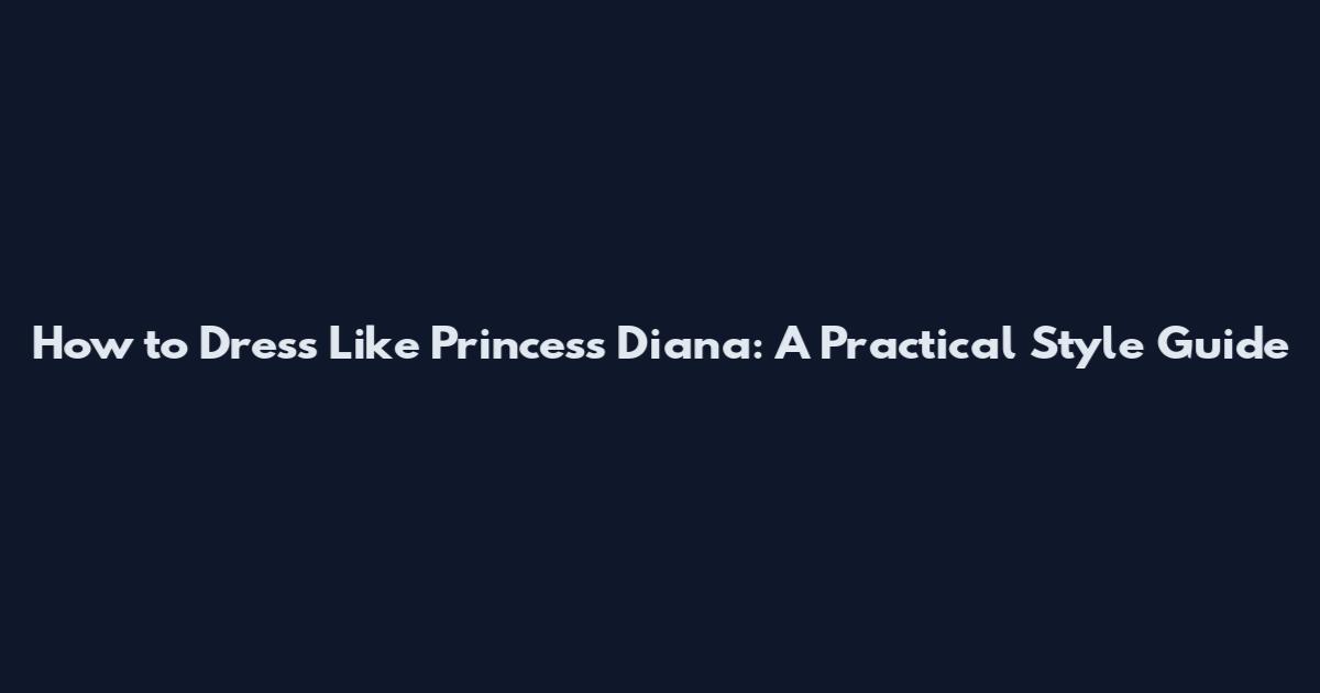 How to Dress Like Princess Diana: A Practical Style Guide