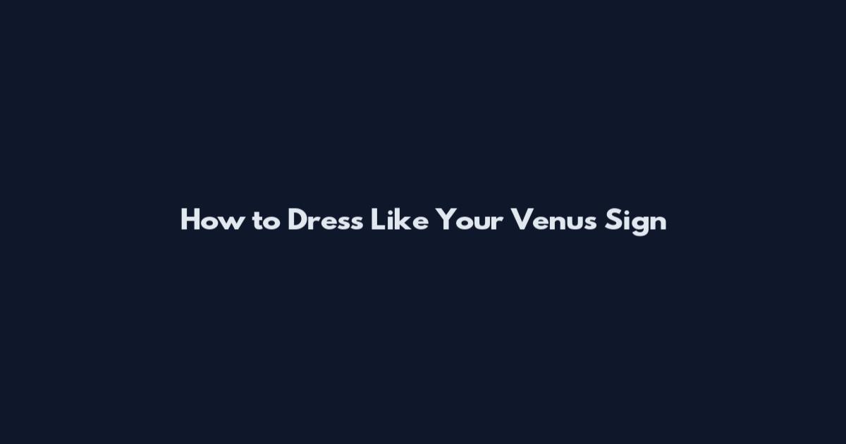 How to Dress Like Your Venus Sign