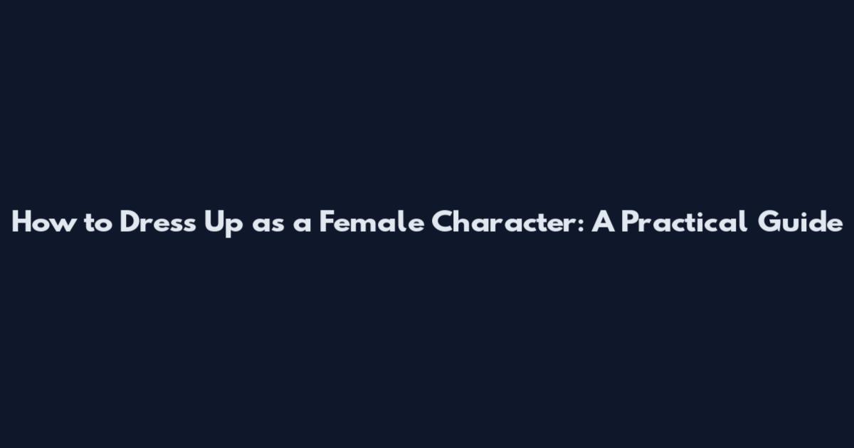 How to Dress Up as a Female Character: A Practical Guide