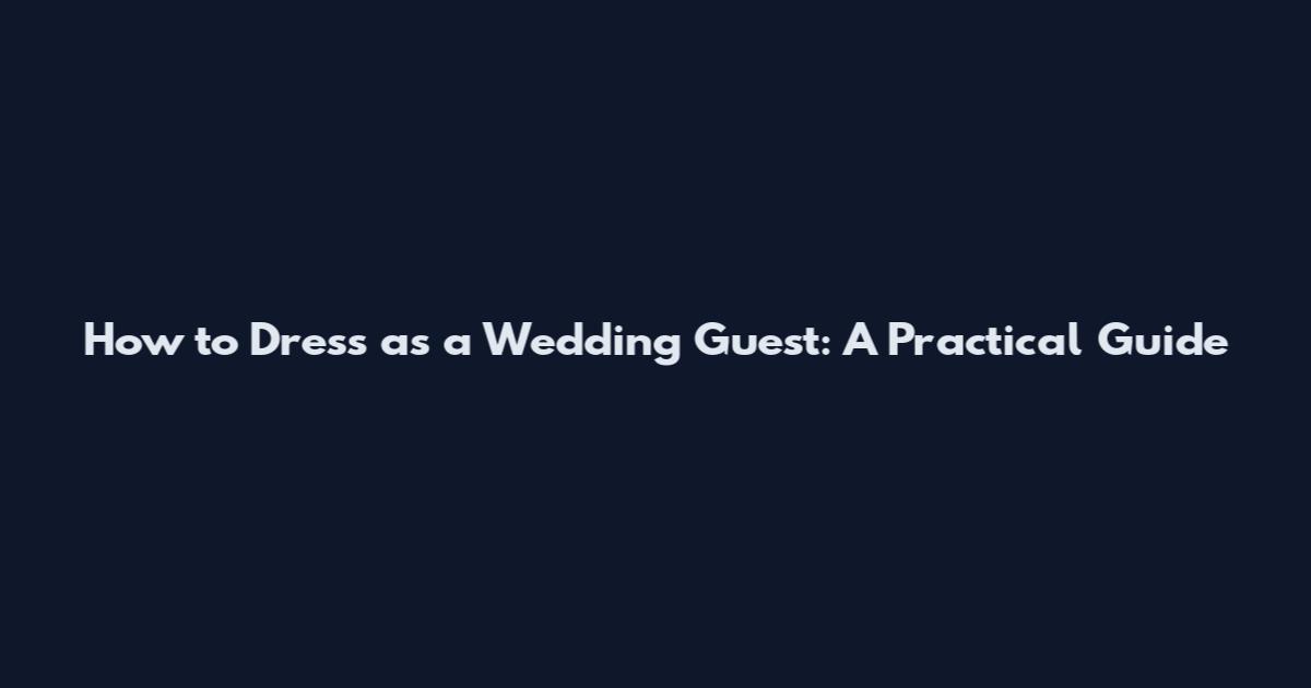How to Dress as a Wedding Guest: A Practical Guide