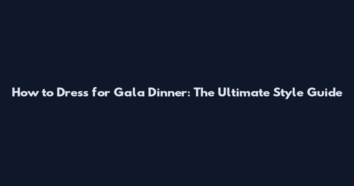 How to Dress for Gala Dinner: The Ultimate Style Guide