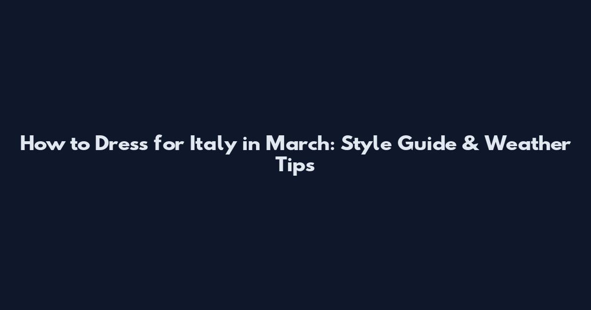How to Dress for Italy in March: Style Guide & Weather Tips