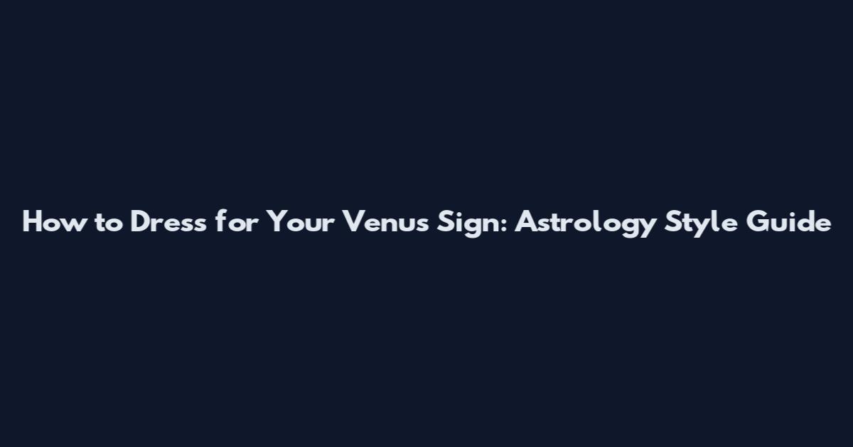 How to Dress for Your Venus Sign: Astrology Style Guide
