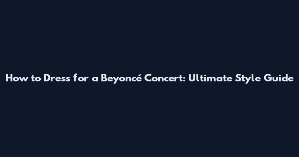 How to Dress for a Beyoncé Concert: Ultimate Style Guide