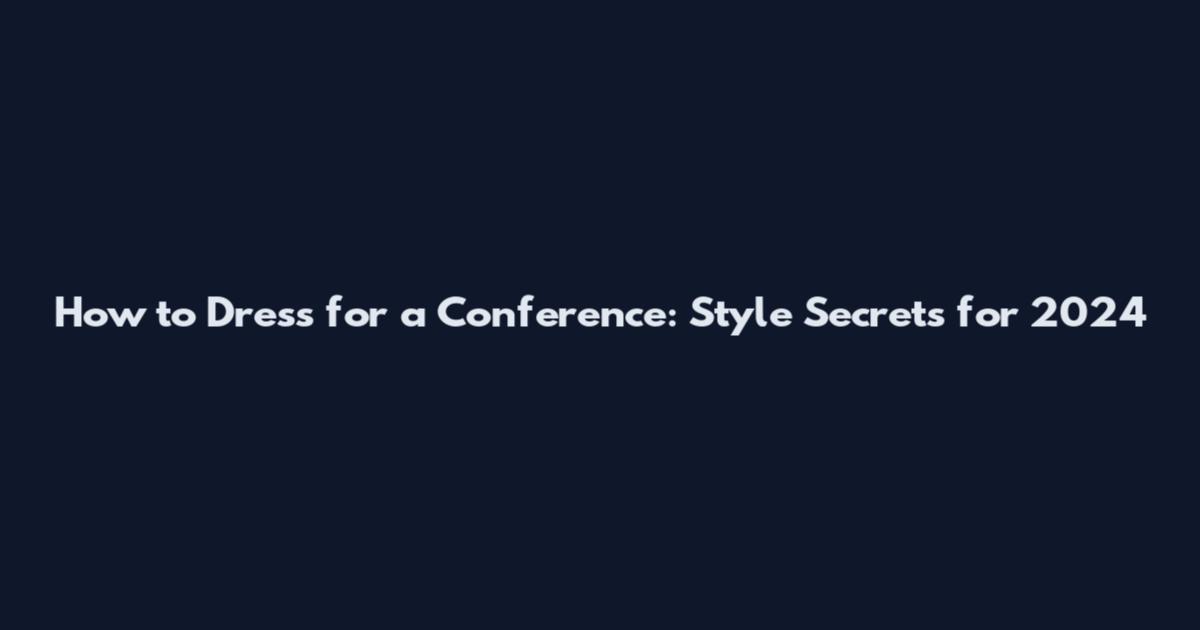 How to Dress for a Conference: Style Secrets for 2024