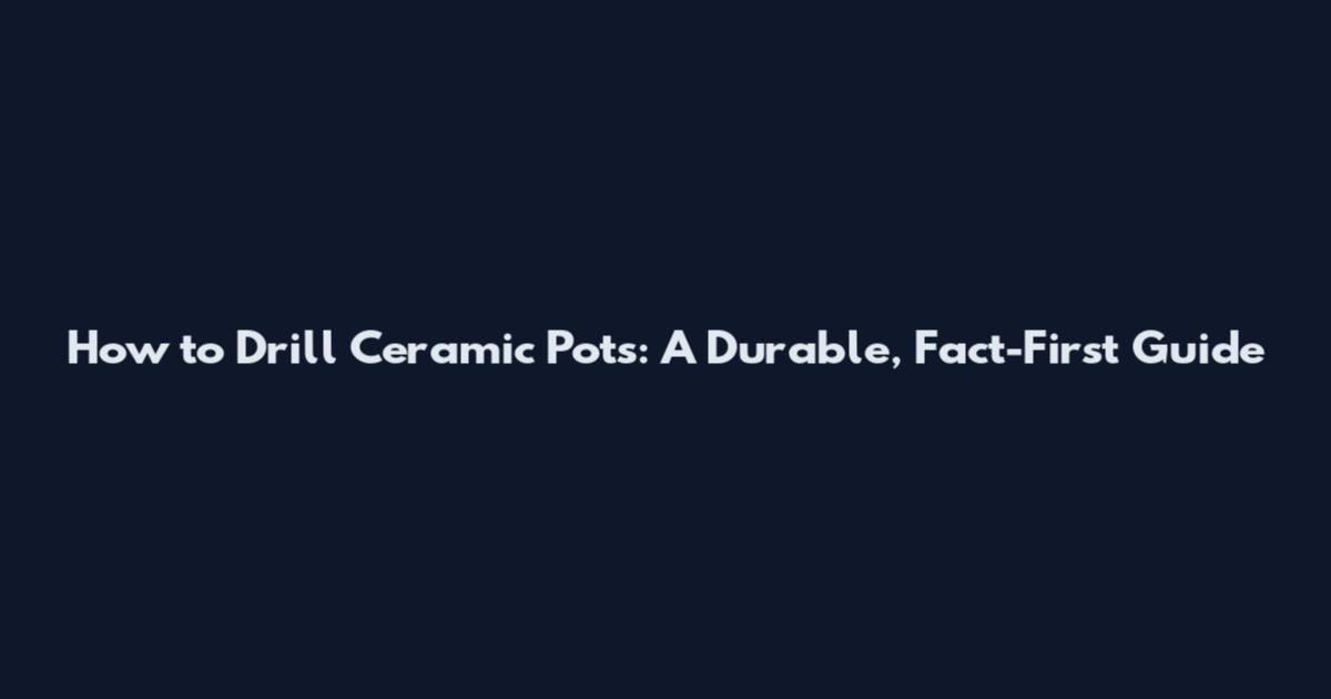 How to Drill Ceramic Pots: A Durable, Fact-First Guide