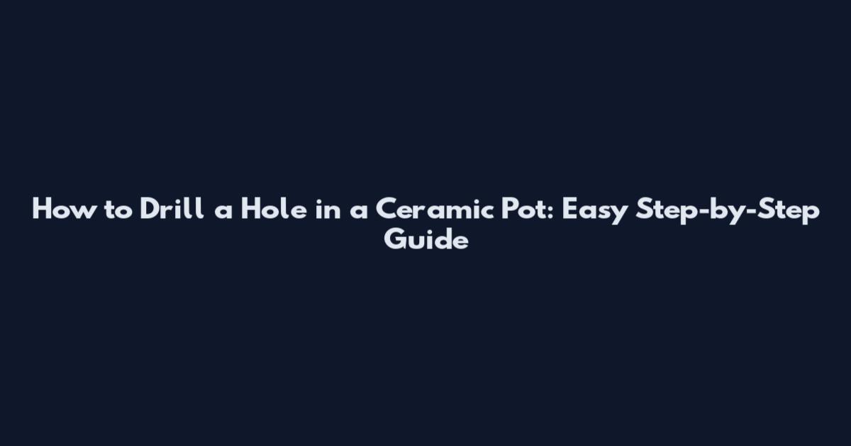 How to Drill a Hole in a Ceramic Pot: Easy Step-by-Step Guide