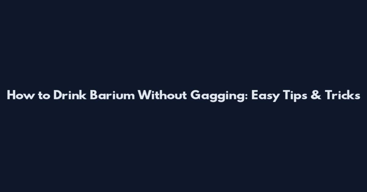 How to Drink Barium Without Gagging: Easy Tips & Tricks