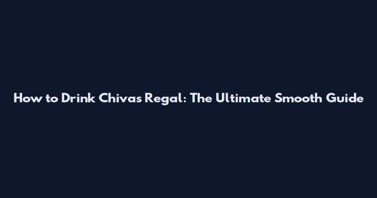 How to Drink Chivas Regal: The Ultimate Smooth Guide