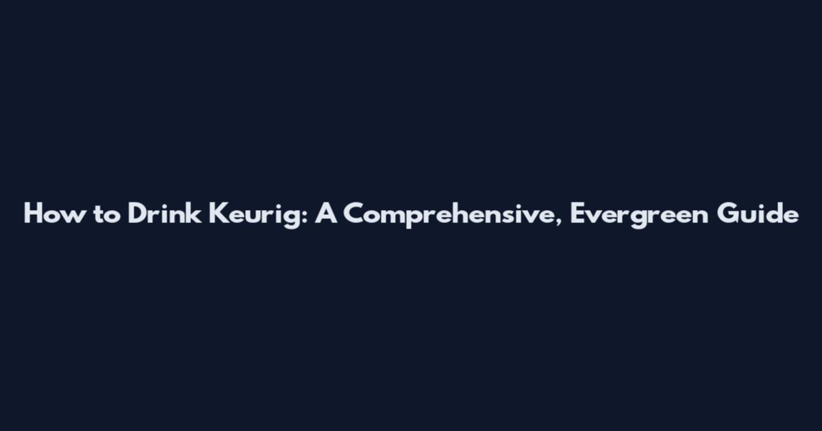 How to Drink Keurig: A Comprehensive, Evergreen Guide
