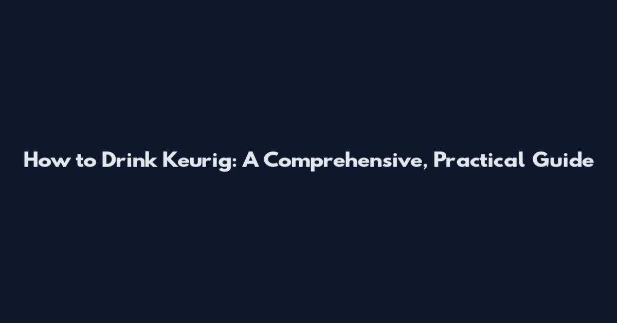 How to Drink Keurig: A Comprehensive, Practical Guide