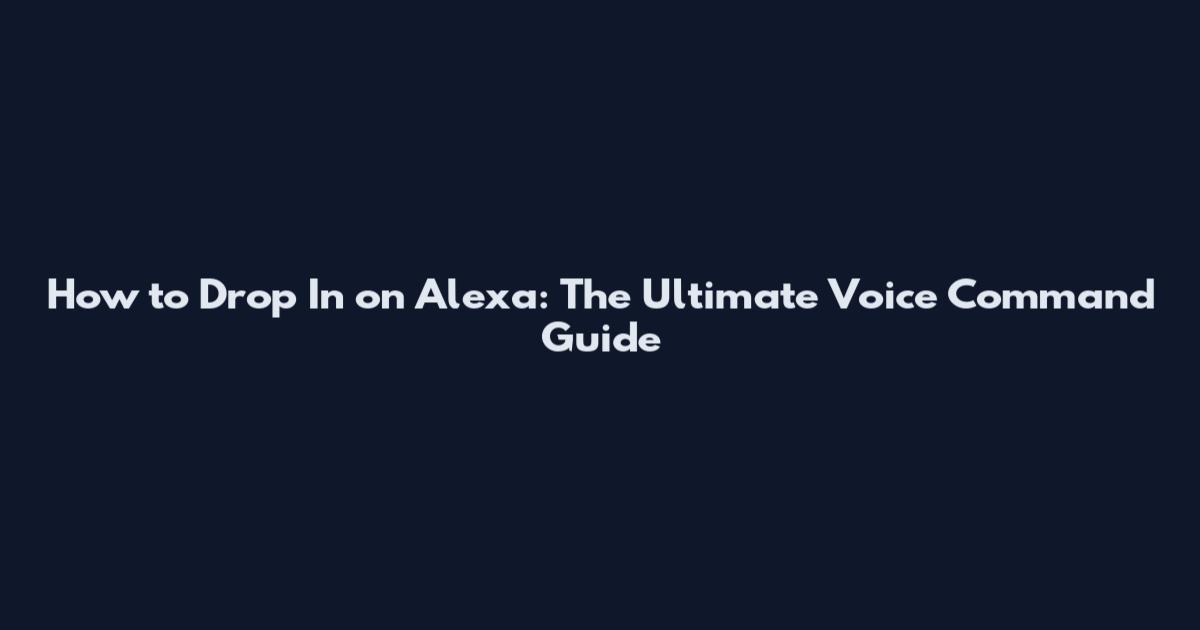 How to Drop In on Alexa: The Ultimate Voice Command Guide