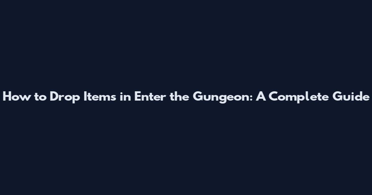 How to Drop Items in Enter the Gungeon: A Complete Guide