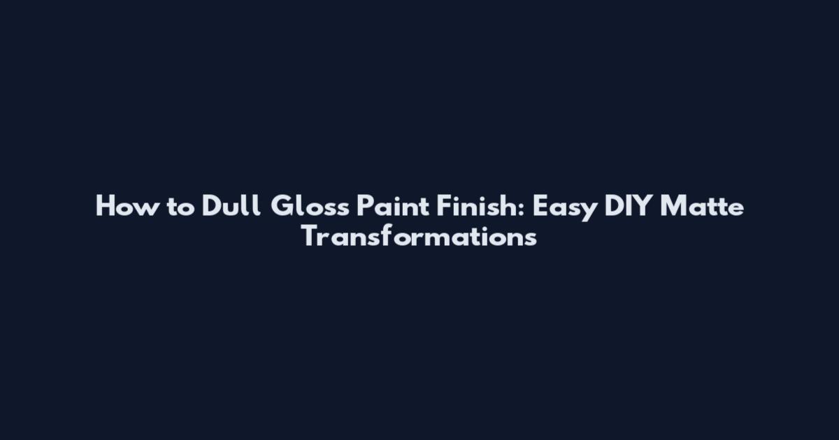 How to Dull Gloss Paint Finish: Easy DIY Matte Transformations