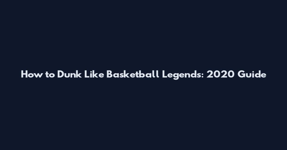 How to Dunk Like Basketball Legends: 2020 Guide