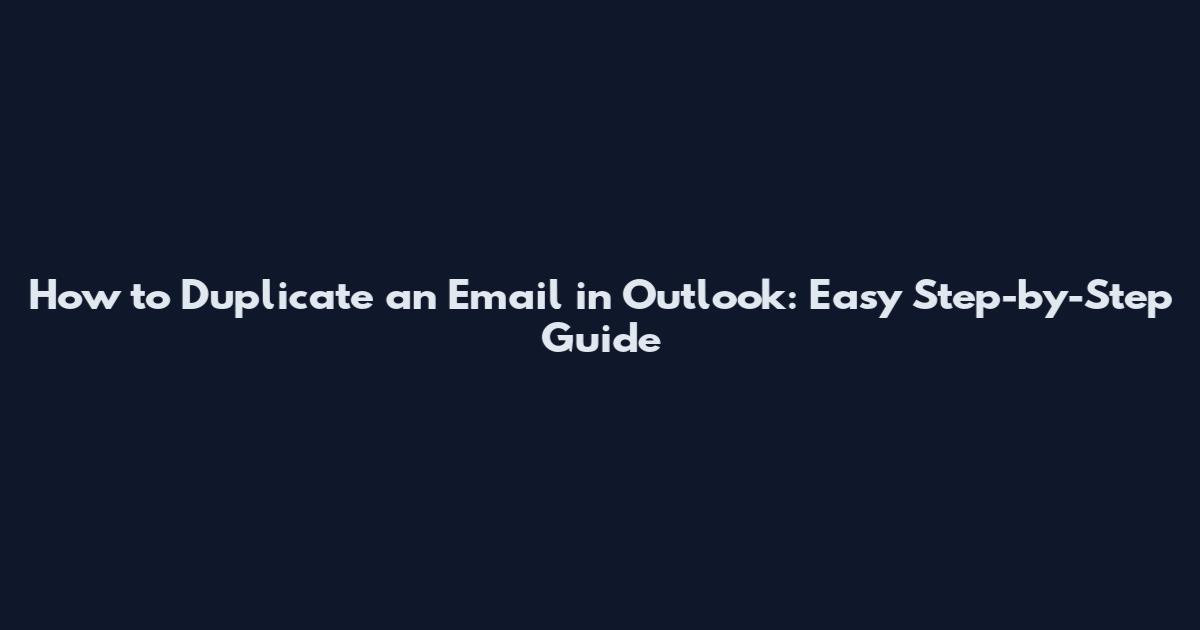 How to Duplicate an Email in Outlook: Easy Step-by-Step Guide