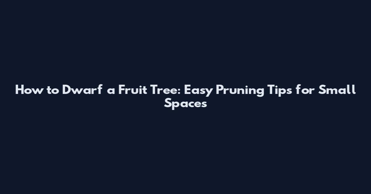 How to Dwarf a Fruit Tree: Easy Pruning Tips for Small Spaces