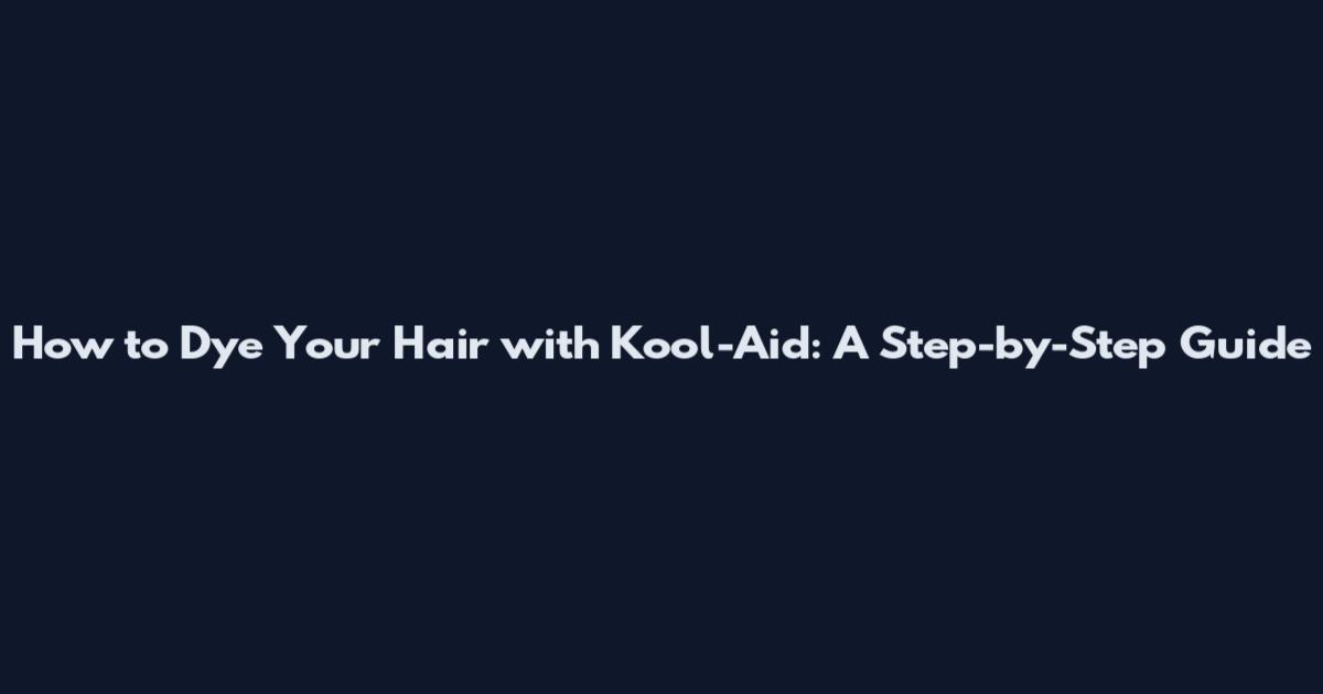 How to Dye Your Hair with Kool-Aid: A Step-by-Step Guide