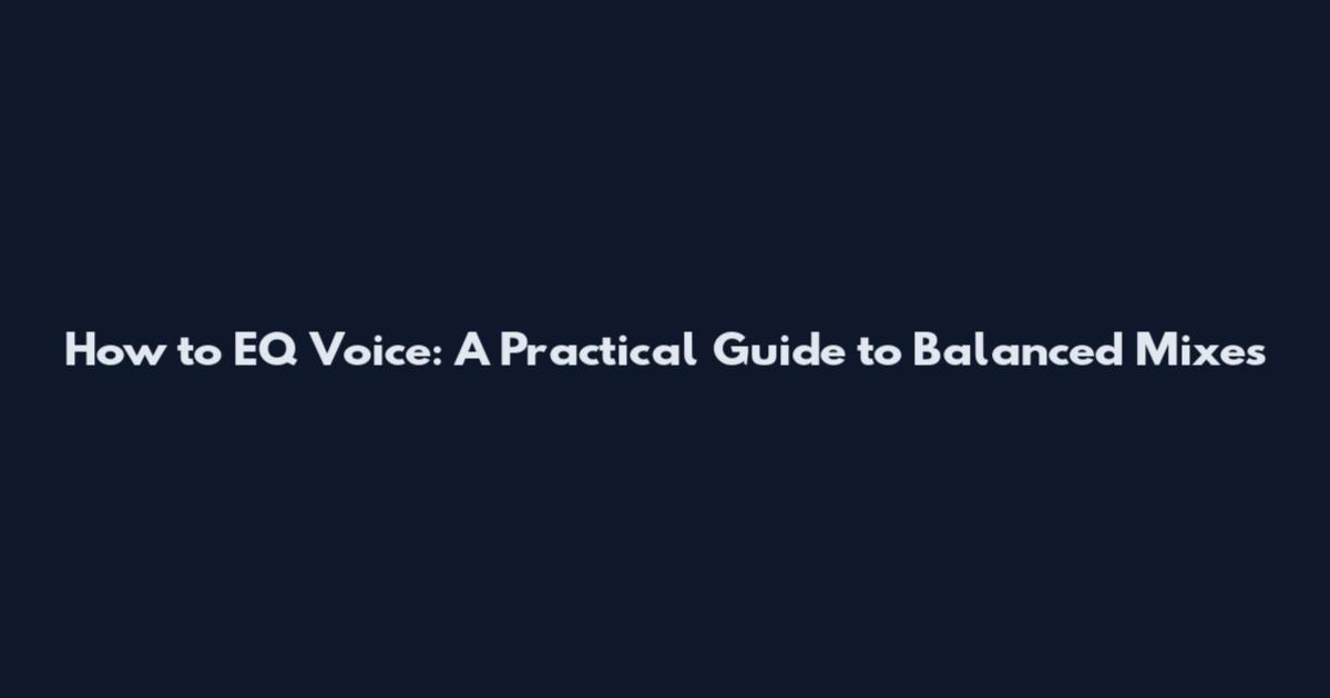 How to EQ Voice: A Practical Guide to Balanced Mixes
