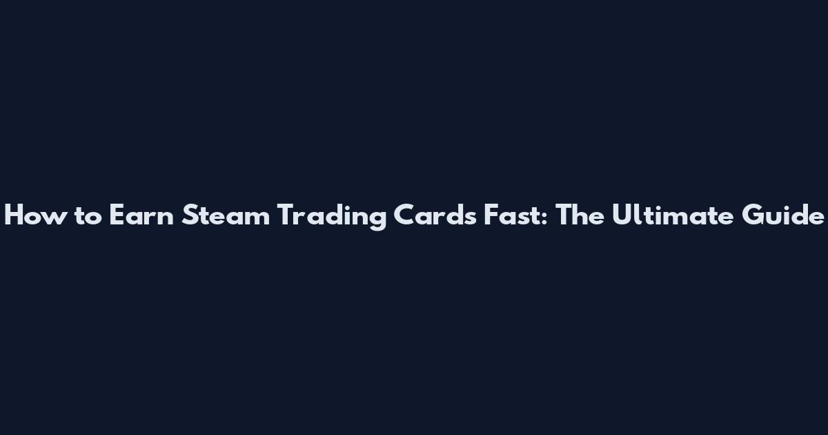 How to Earn Steam Trading Cards Fast: The Ultimate Guide