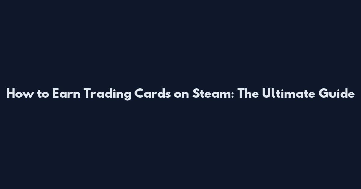 How to Earn Trading Cards on Steam: The Ultimate Guide