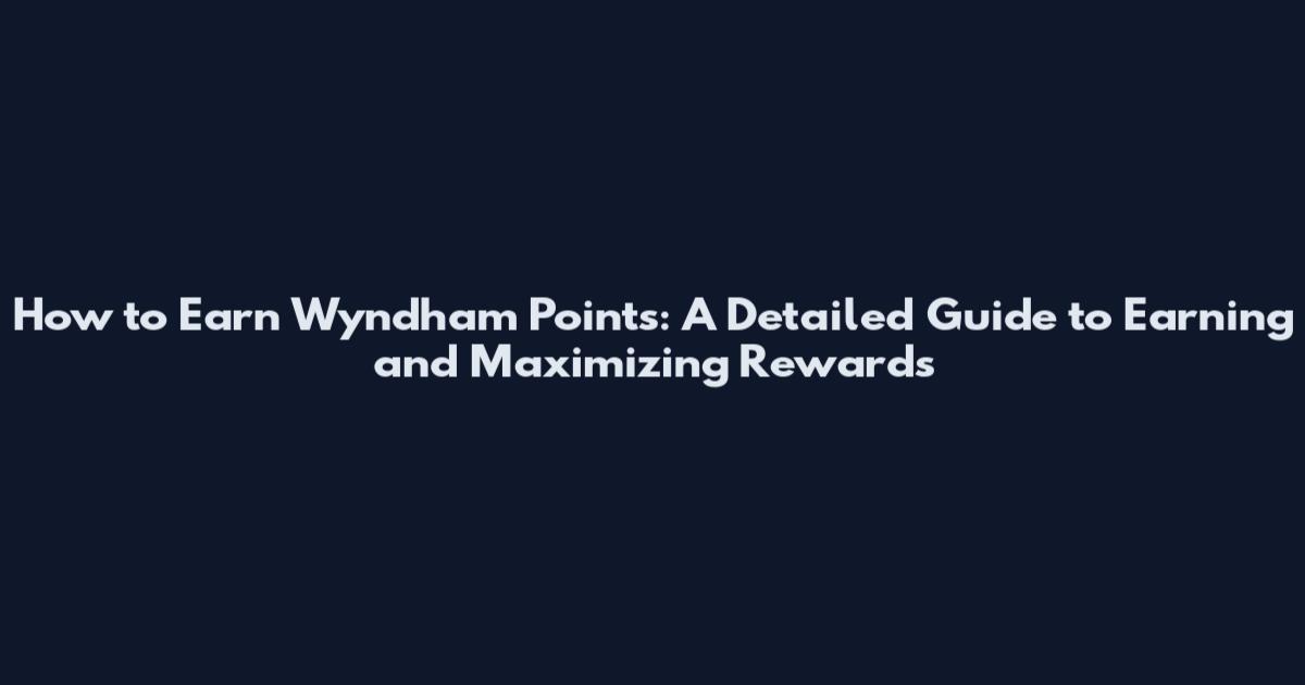 How to Earn Wyndham Points: A Detailed Guide to Earning and Maximizing Rewards