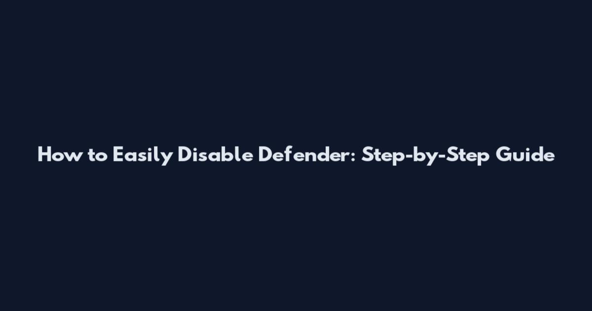 How to Easily Disable Defender: Step-by-Step Guide