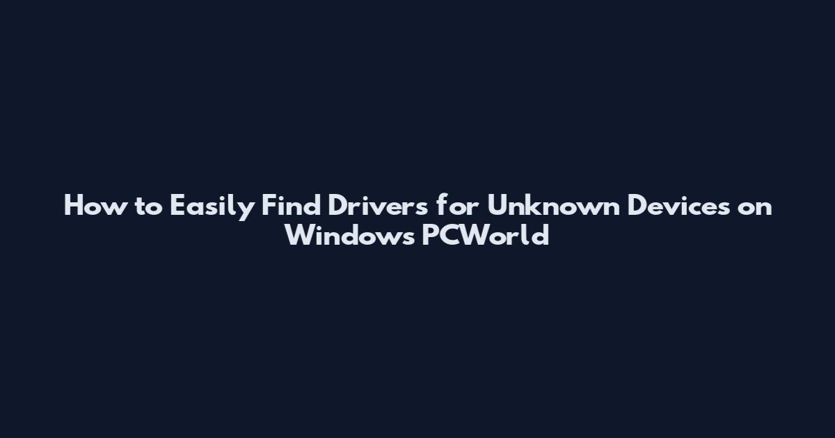 How to Easily Find Drivers for Unknown Devices on Windows PCWorld