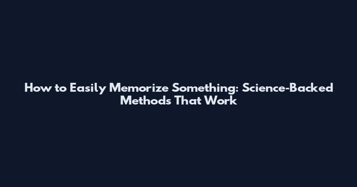 How to Easily Memorize Something: Science‑Backed Methods That Work