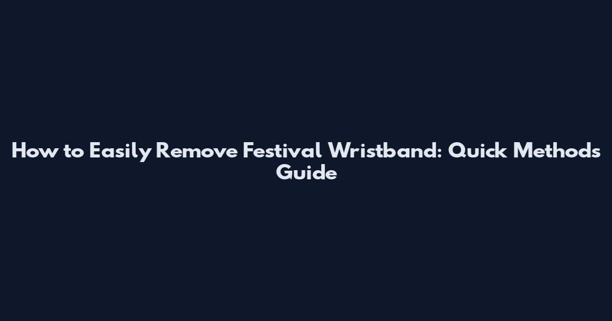 How to Easily Remove Festival Wristband: Quick Methods Guide