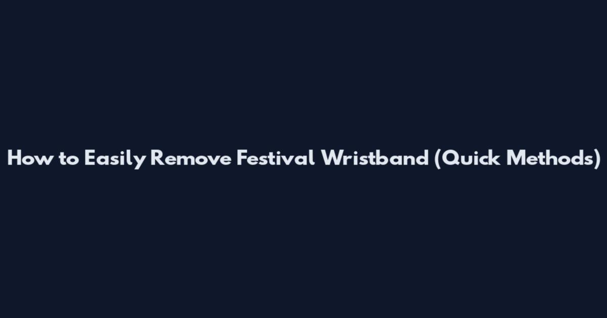 How to Easily Remove Festival Wristband (Quick Methods)