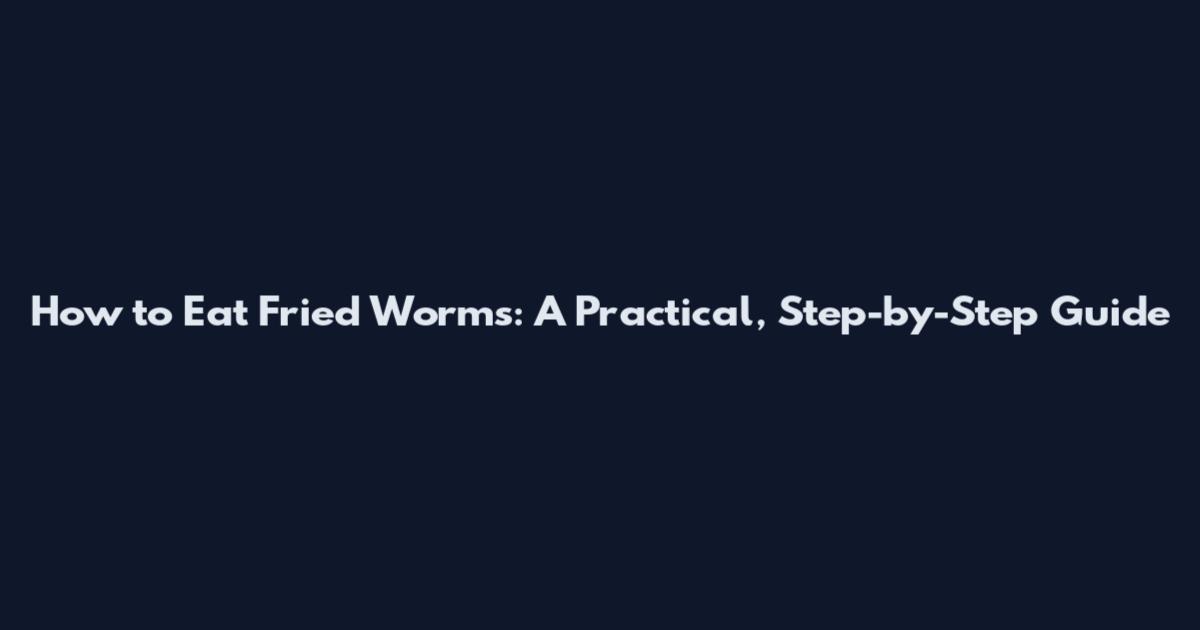 How to Eat Fried Worms: A Practical, Step-by-Step Guide
