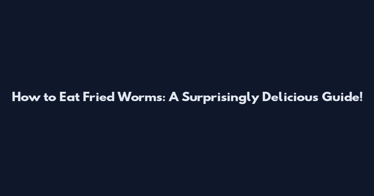 How to Eat Fried Worms: A Surprisingly Delicious Guide!