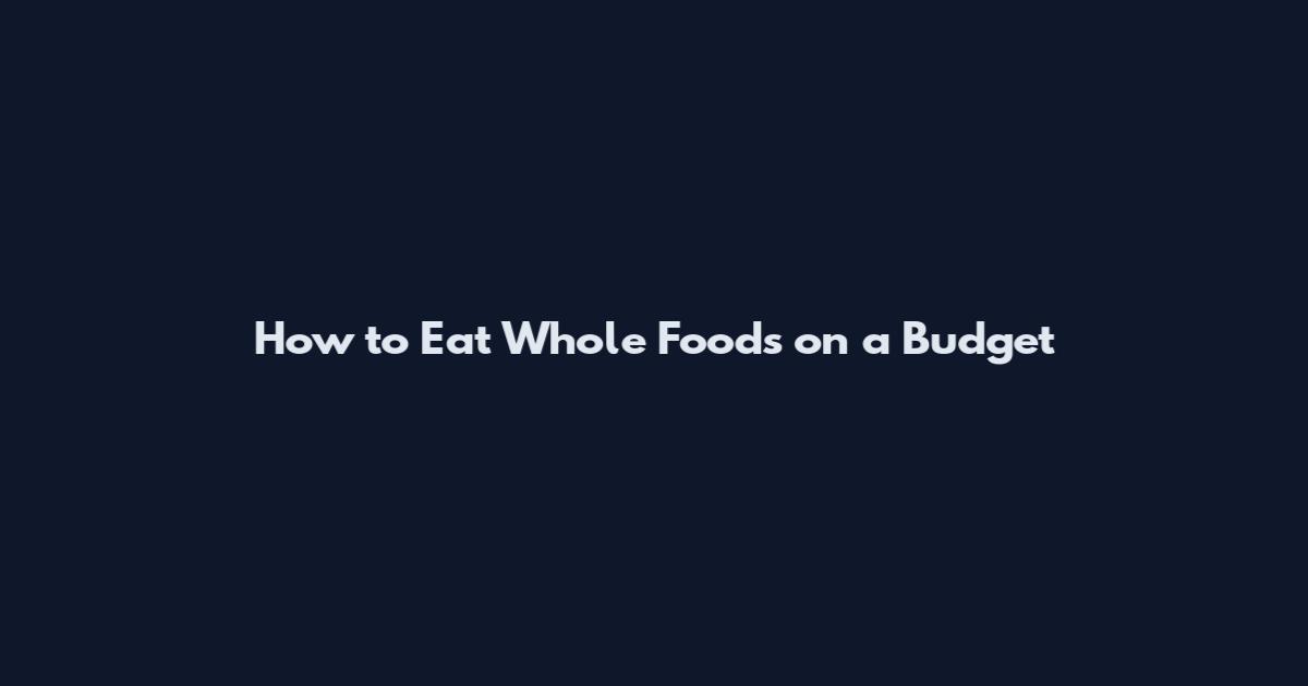How to Eat Whole Foods on a Budget