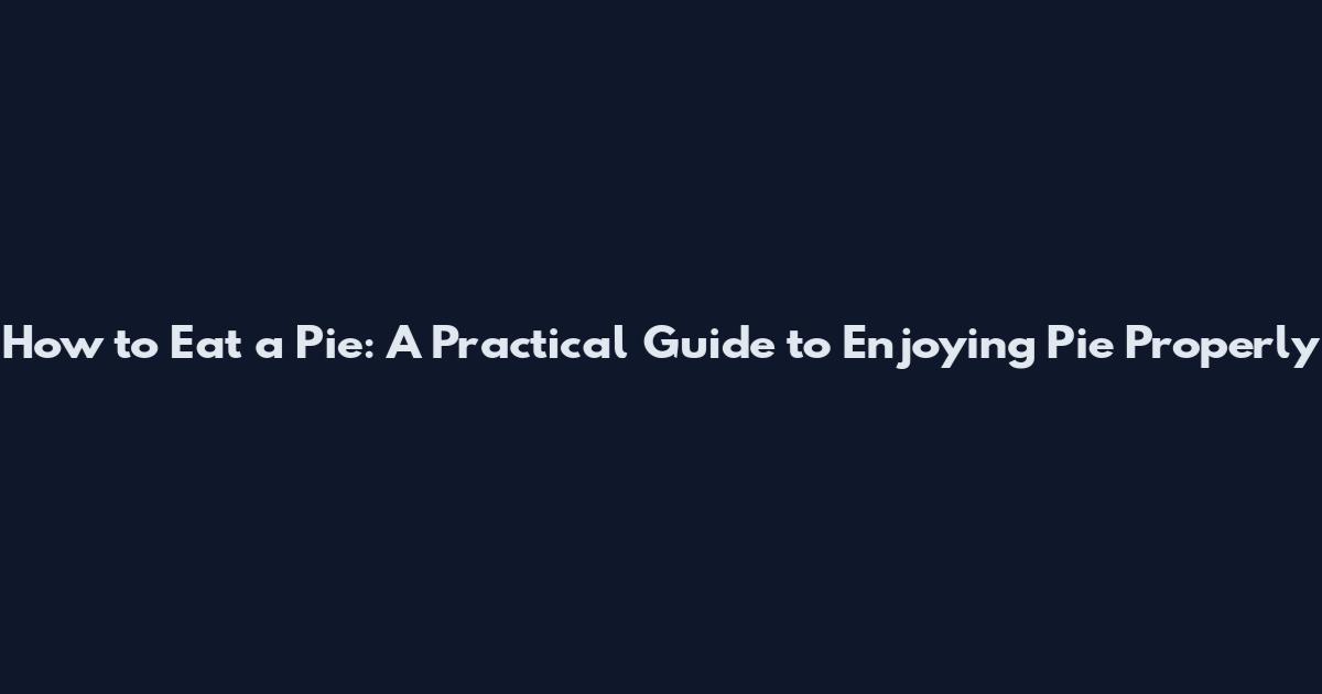 How to Eat a Pie: A Practical Guide to Enjoying Pie Properly