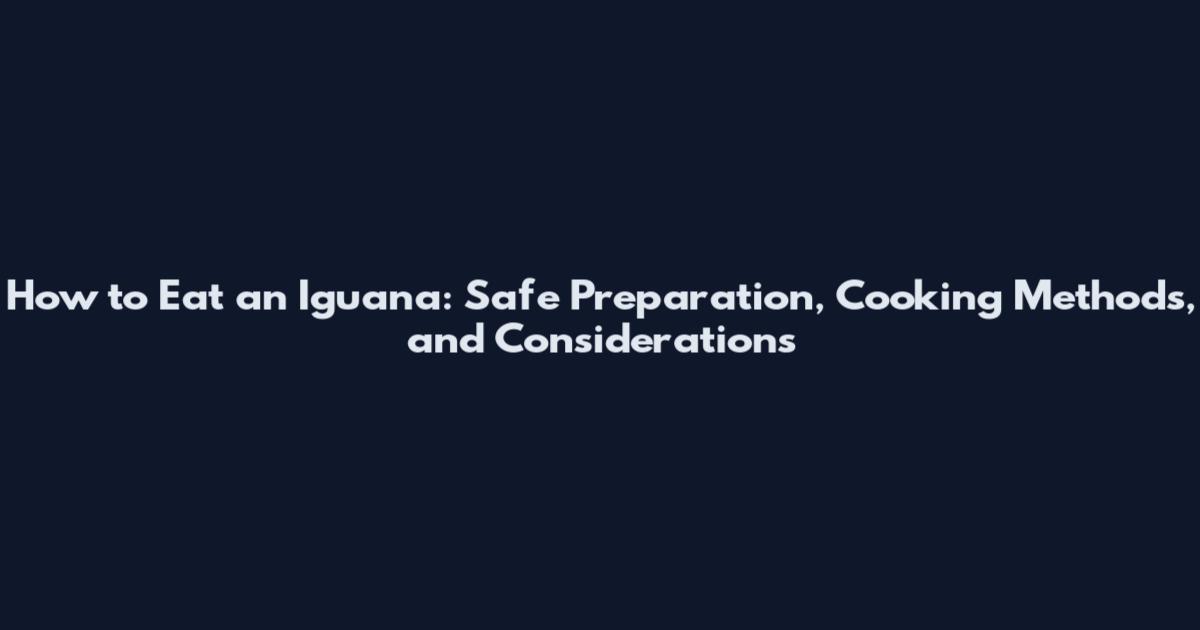 How to Eat an Iguana: Safe Preparation, Cooking Methods, and Considerations