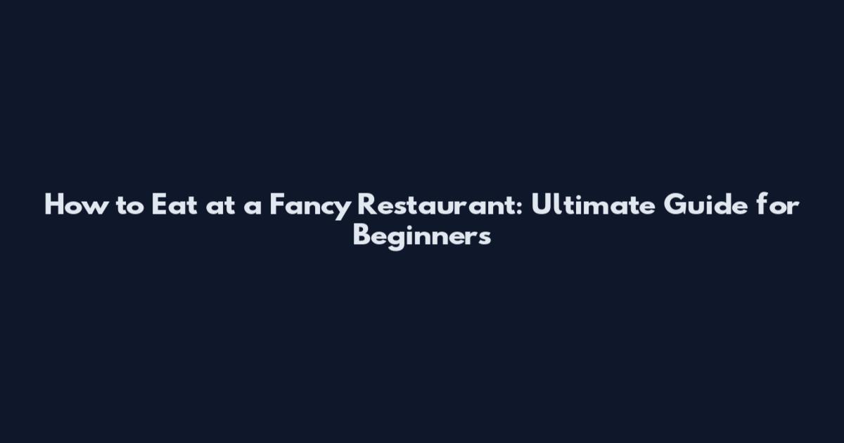 How to Eat at a Fancy Restaurant: Ultimate Guide for Beginners