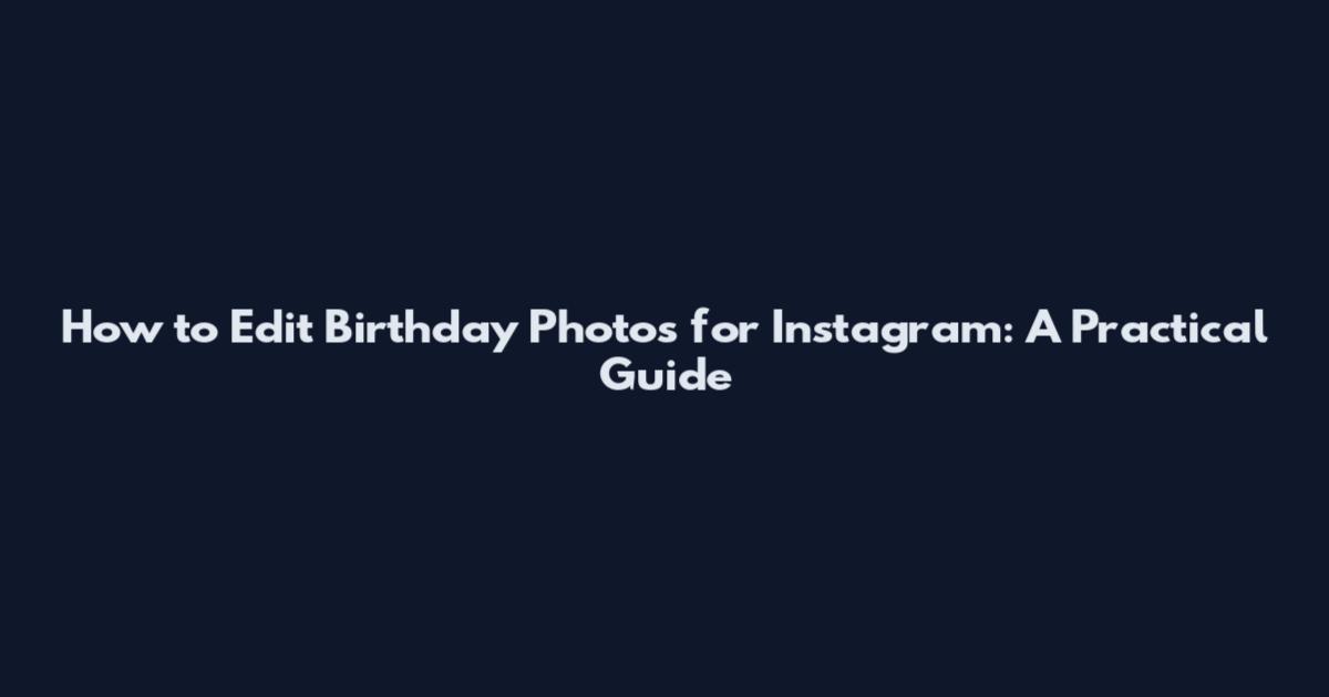 How to Edit Birthday Photos for Instagram: A Practical Guide