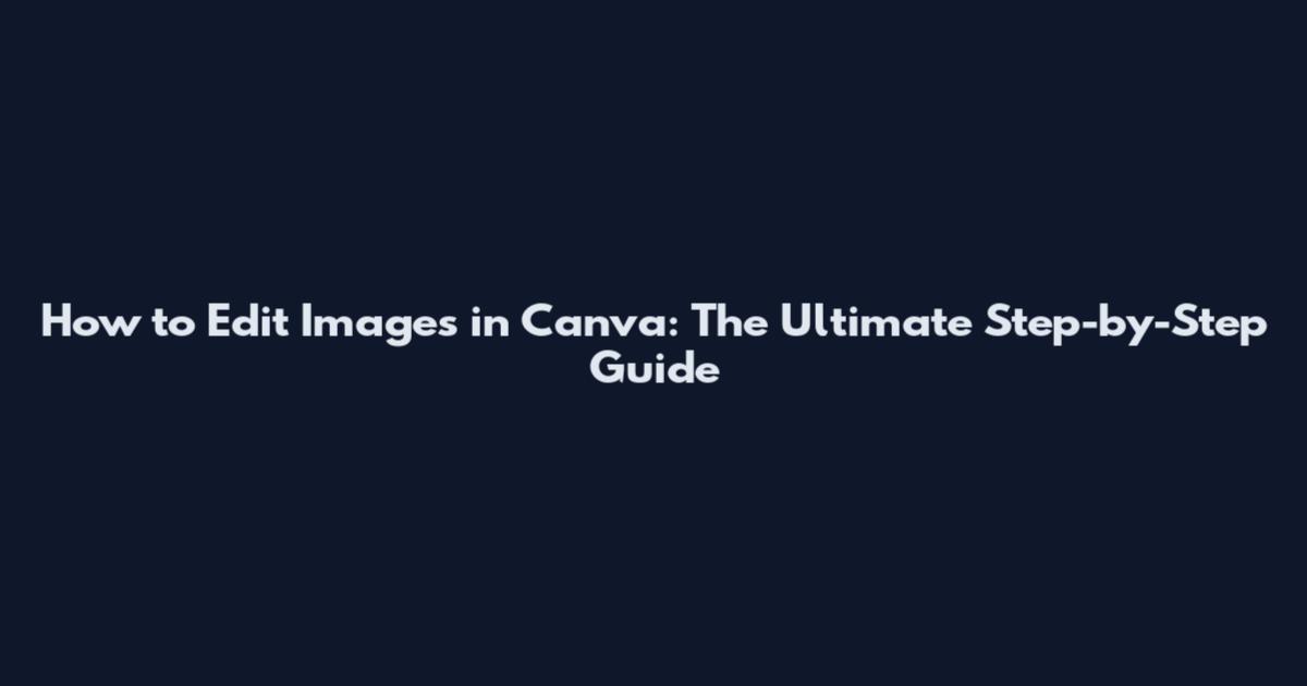 How to Edit Images in Canva: The Ultimate Step-by-Step Guide
