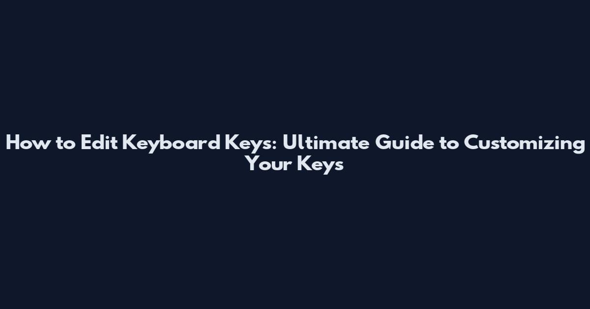 How to Edit Keyboard Keys: Ultimate Guide to Customizing Your Keys