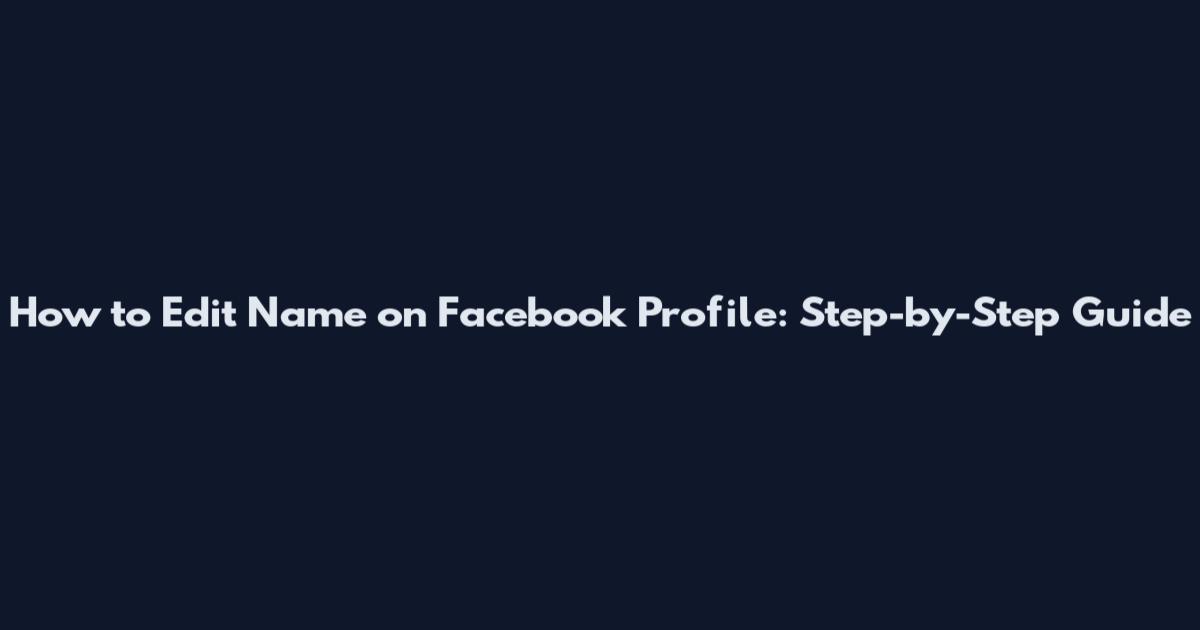 How to Edit Name on Facebook Profile: Step-by-Step Guide